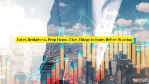 Forex Brokers vs. Prop Firms: 5 Key Things to Know Before Starting