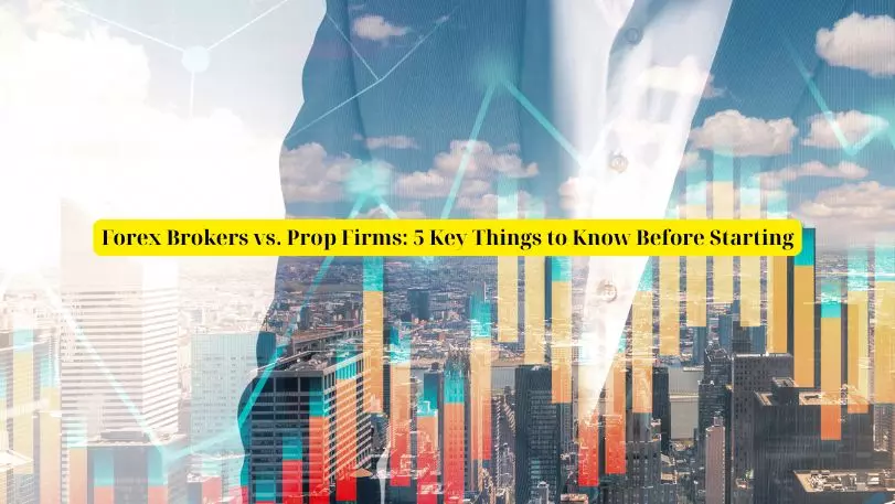 Forex Brokers vs. Prop Firms: 5 Key Things to Know Before Starting
